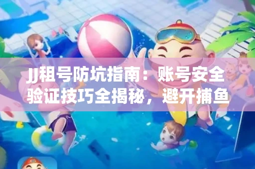 JJ租号防坑指南：账号安全验证技巧全揭秘，避开捕鱼陷阱！
