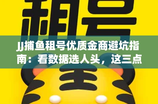 JJ捕鱼租号优质金商避坑指南：看数据选人头，这三点经验帮你守住本金