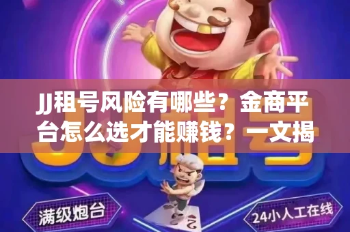 JJ租号风险有哪些？金商平台怎么选才能赚钱？一文揭秘！