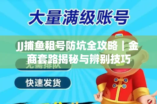 JJ捕鱼租号防坑全攻略｜金商套路揭秘与辨别技巧