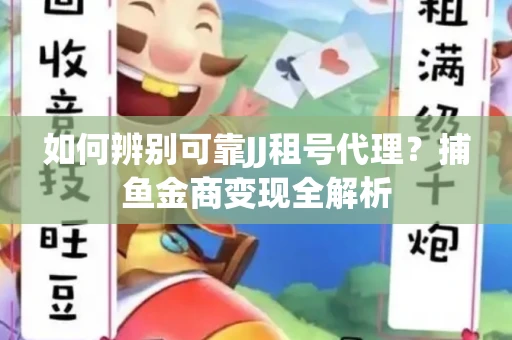 如何辨别可靠JJ租号代理？捕鱼金商变现全解析