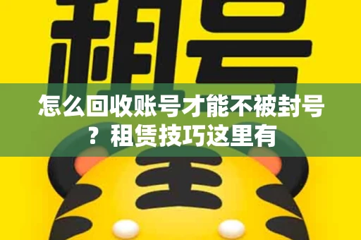 怎么回收账号才能不被封号？租赁技巧这里有