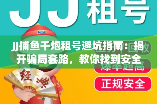 JJ捕鱼千炮租号避坑指南：揭开骗局套路，教你找到安全渠道！