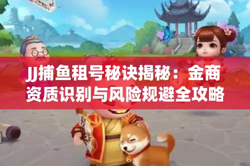 JJ捕鱼租号秘诀揭秘：金商资质识别与风险规避全攻略