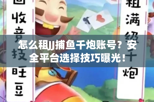 怎么租JJ捕鱼千炮账号？安全平台选择技巧曝光！