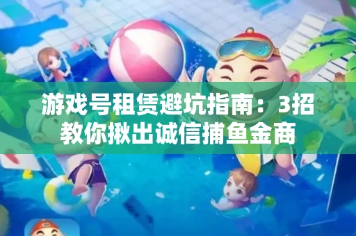 游戏号租赁避坑指南：3招教你揪出诚信捕鱼金商