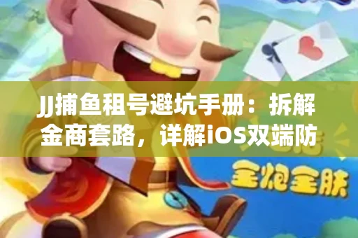 JJ捕鱼租号避坑手册：拆解金商套路，详解iOS双端防资金回滚技巧