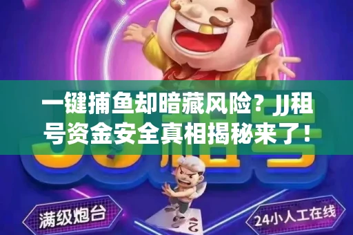 一键捕鱼却暗藏风险？JJ租号资金安全真相揭秘来了！