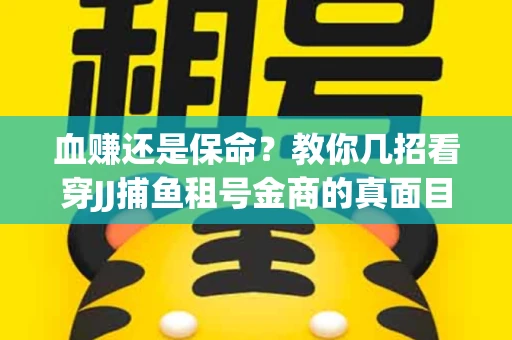 血赚还是保命？教你几招看穿JJ捕鱼租号金商的真面目