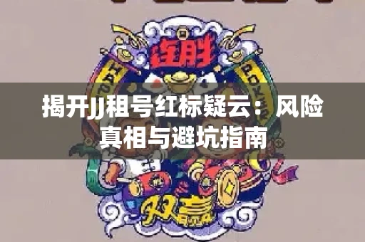 揭开JJ租号红标疑云：风险真相与避坑指南