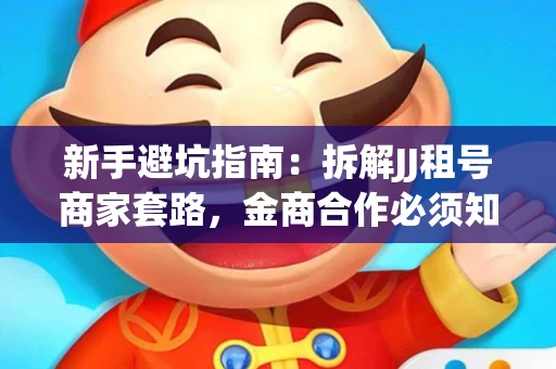 新手避坑指南：拆解JJ租号商家套路，金商合作必须知道的潜规则