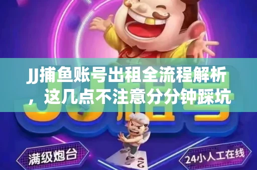 JJ捕鱼账号出租全流程解析，这几点不注意分分钟踩坑