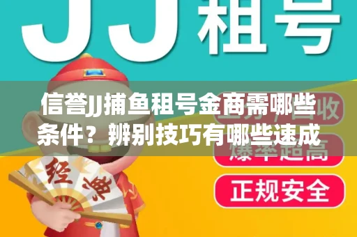 信誉JJ捕鱼租号金商需哪些条件？辨别技巧有哪些速成避坑指南
