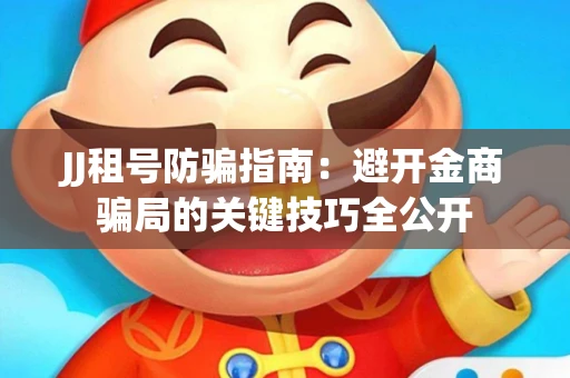 JJ租号防骗指南：避开金商骗局的关键技巧全公开
