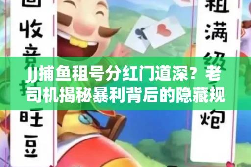 JJ捕鱼租号分红门道深？老司机揭秘暴利背后的隐藏规则