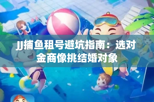 JJ捕鱼租号避坑指南：选对金商像挑结婚对象