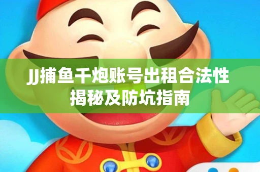 JJ捕鱼千炮账号出租合法性揭秘及防坑指南
