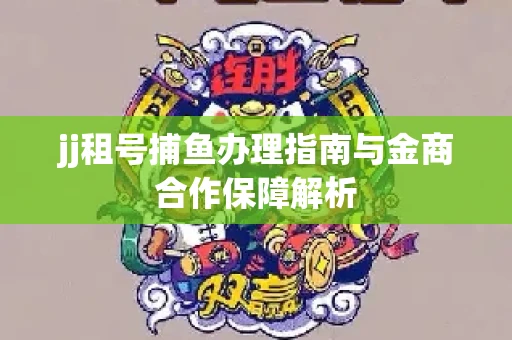 jj租号捕鱼办理指南与金商合作保障解析