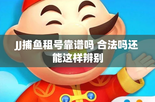 JJ捕鱼租号靠谱吗 合法吗还能这样辨别