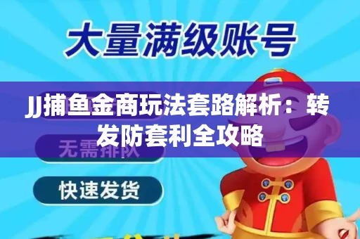 JJ捕鱼金商玩法套路解析：转发防套利全攻略