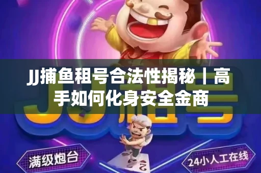 JJ捕鱼租号合法性揭秘｜高手如何化身安全金商