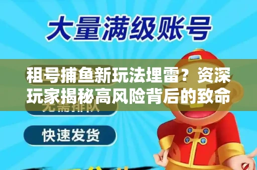 租号捕鱼新玩法埋雷？资深玩家揭秘高风险背后的致命漏洞