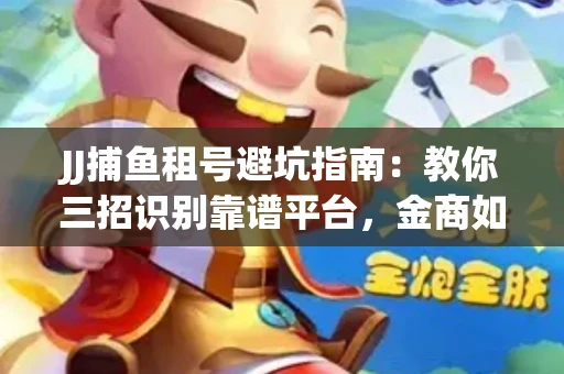 JJ捕鱼租号避坑指南：教你三招识别靠谱平台，金商如何玩转资金安全锁