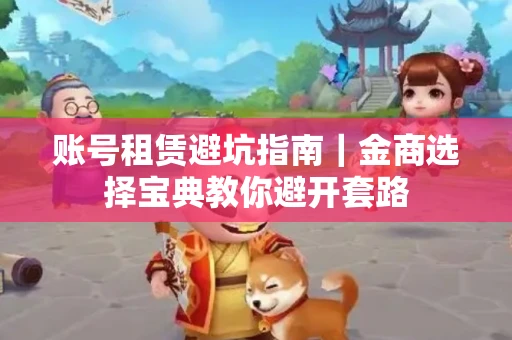 账号租赁避坑指南｜金商选择宝典教你避开套路
