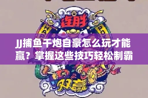 JJ捕鱼千炮自豪怎么玩才能赢？掌握这些技巧轻松制霸