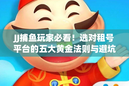 JJ捕鱼玩家必看！选对租号平台的五大黄金法则与避坑指南