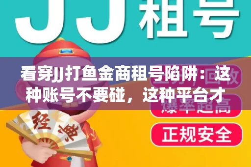 看穿JJ打鱼金商租号陷阱：这种账号不要碰，这种平台才靠谱